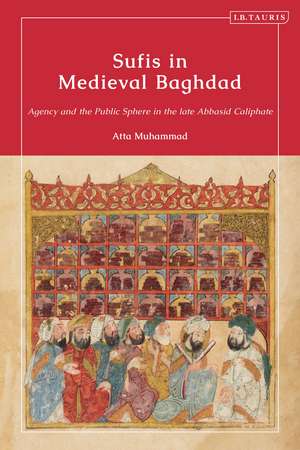 Sufis in Medieval Baghdad: Agency and the Public Sphere in the Late Abbasid Caliphate de Atta Muhammad