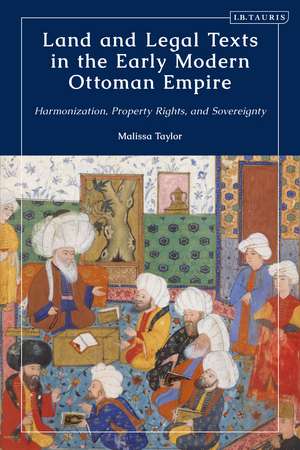 Land and Legal Texts in the Early Modern Ottoman Empire: Harmonization, Property Rights and Sovereignty de Malissa Taylor