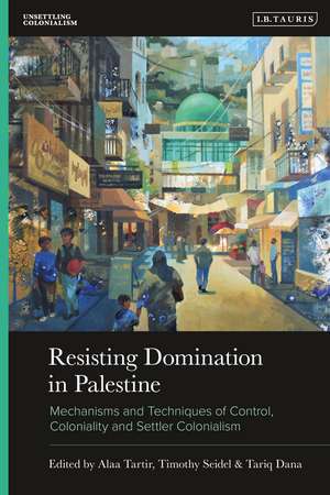 Resisting Domination in Palestine: Mechanisms and Techniques of Control, Coloniality and Settler Colonialism de Alaa Tartir