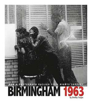 Birmingham 1963: How a Photograph Rallied Civil Rights Support de Shelley Tougas