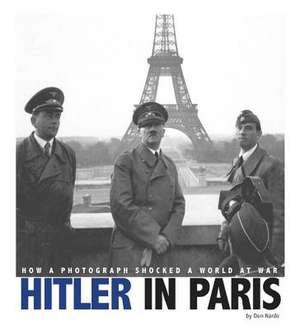 Hitler in Paris: How a Photograph Shocked a World at War de DON NARDO