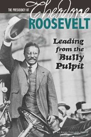 The Presidency of Theodore Roosevelt: Leading from the Bully Pulpit de Emma Carlson Berne