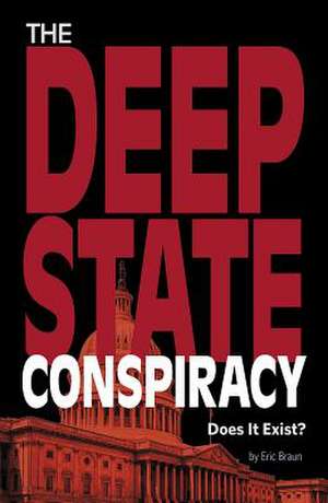 The Deep State Conspiracy: Does It Exist? de Eric Braun