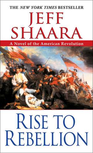 Rise to Rebellion: A Novel of the American Revolution de Jeff Shaara