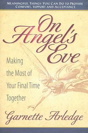 On Angel's Eve: Making the Most of Your Final Time Together de Garnette Arledge