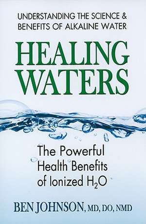 Healing Waters: The Powerful Benefits of Ionized H20 de Ben Johnson