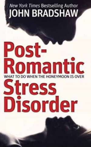 Post-Romantic Stress Disorder: What to Do When the Honeymoon Is Over de John Bradshaw