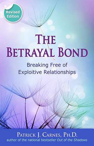 The Betrayal Bond: Breaking Free of Exploitive Relationships de Patrick Carnes PhD