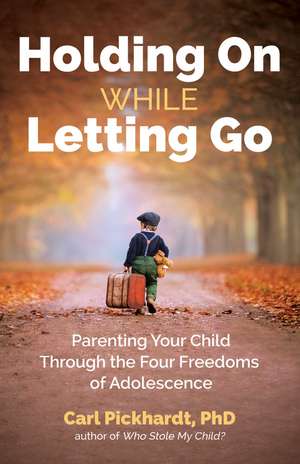 Holding On While Letting Go: Parenting Your Child Through the Four Freedoms of Adolescence de Ph.D. Carl Pickhardt