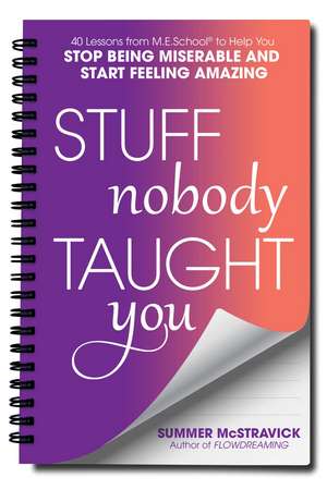 Stuff Nobody Taught You: 40 Lessons from M.E.School® to Help You Stop Being Miserable and Start Feeling Amazing de Summer McStravick