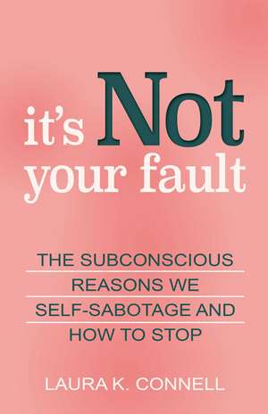 It's Not Your Fault: The Subconscious Reasons We Self-Sabotage and How to Stop de Laura K. Connell