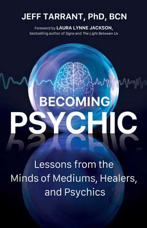 Becoming Psychic: Lessons from the Minds of Mediums, Healers, and Psychics de Jeff Tarrant PhD