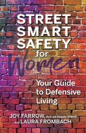 Street Smart Safety for Women: Your Guide to Defensive Living de Joy Farrow