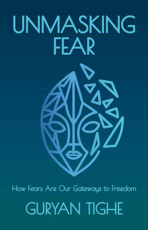 Unmasking Fear: How Fears Are Our Gateways to Freedom de Guryan Tighe