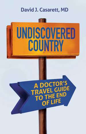 Undiscovered Country : A Doctor's Travel Guide to the End of Life de David Casarett M.D.