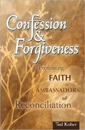 Confession & Forgiveness: Professing Faith as Ambassadors of Reconciliation de Ted Kober