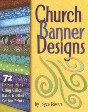 Church Banner Designs: 72 Unique Ideas Using Calico, Batik & Other Cotton Prints de Joyce Bowers