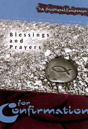 Blessings and Prayers for Confirmation: A Devotional Companion de Concordia Publishing House