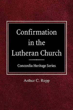 Confirmation in the Lutheran Church Concordia Heritage Series de Arthur C. Repp