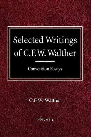 Selected Writings of C.F.W. Walther Volume 4 Convention Essays de Carl Ferdinand Wilhelm Walther