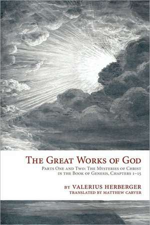 The Great Works of God: The Mysteries of Christ in the Book of Genesis, Chapter 1-15 de Valerius Herberger