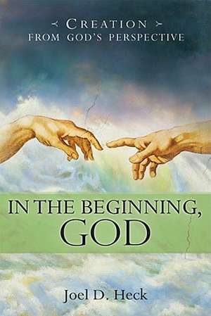 In the Beginning, God: Creation from God's Perspective de Joel D. Heck