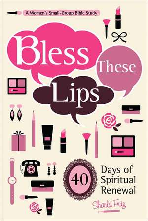 Bless These Lips: A Women's Small-Group Bible Study de Sharla Fritz