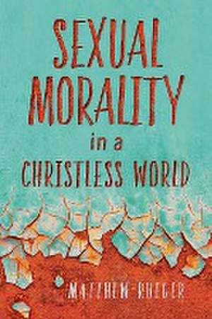 Sexual Morality in a Christless World de Matthew W Rueger