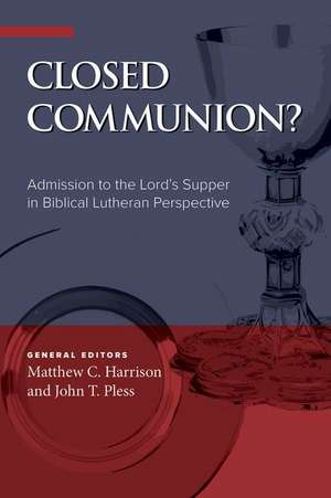 Closed Communion? Admission to the Lord's Supper in Biblical Lutheran Perspective de Matthew C Harrison