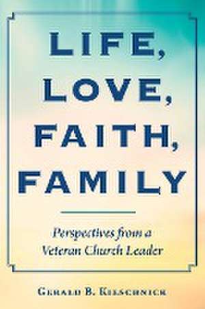 Life, Love, Faith, Family de Rev. Gerald B. Kieschnick