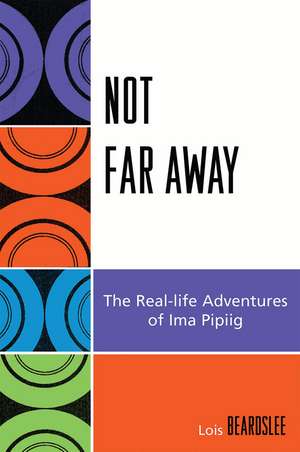 Not Far Away: The Real-life Adventures of Ima Pipiig de Steve Beard