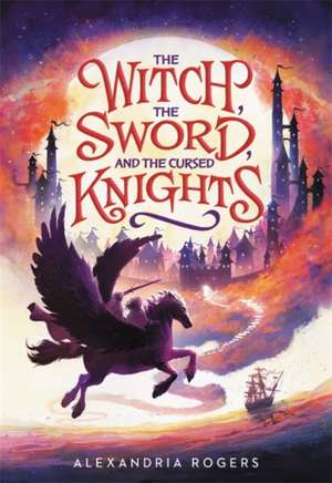 The Witch, the Sword, and the Cursed Knights de Alexandria Rogers