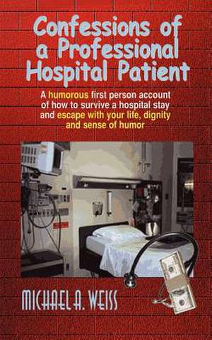 Confessions of a Professional Hospital Patient de Michael A. Weiss