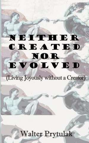 Neither Created Nor Evolved de Walter Prytulak