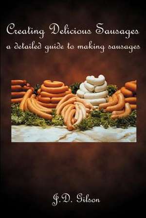 Creating Delicious Sausages de J. D. Gilson