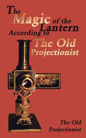 The Magic of the Lantern According to the Old Projectionist de The Old Projectionist