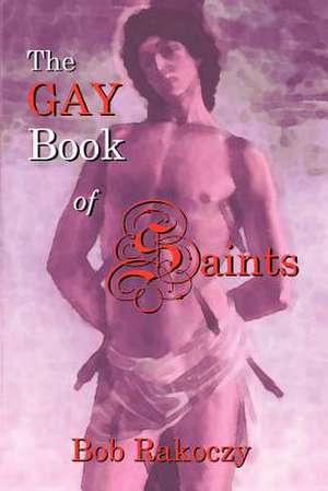 The Gay Book of Saints de Bob Rakoczy