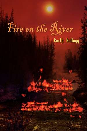 Fire on the River de Keith Kellogg