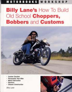 Billy Lane's How to Build Old School Choppers, Bobbers and Customs de Billy Lane