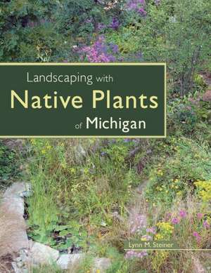 Landscaping with Native Plants of Michigan de Lynn M. Steiner