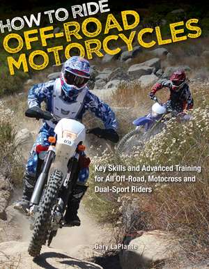 How to Ride Off-Road Motorcycles: Key Skills and Advanced Training for All Off-Road, Motocross, and Dual-Sport Riders de Gary LaPlante