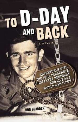 To D-Day and Back: A Memoir de Bob Bearden