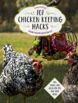 101 Chicken Keeping Hacks from Fresh Eggs Daily de Lisa Steele