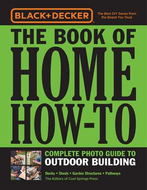 Black & Decker The Book of Home How-To Complete Photo Guide to Outdoor Building de Editors of Cool Springs Press