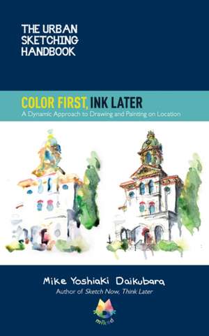 The Urban Sketching Handbook Color First, Ink Later de Mike Yoshiaki Daikubara