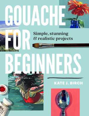 Gouache for Beginners de Kate Jarvik Birch