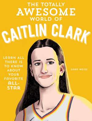 The Totally Awesome World of Caitlin Clark de Sara Weiss