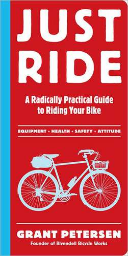 Just Ride: A Radically Practical Guide to Riding Your Bike de Grant Petersen