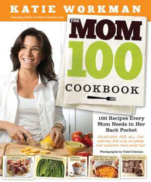 The Mom 100 Cookbook: 100 Recipes Every Mom Needs in Her Back Pocket de Katie Workman