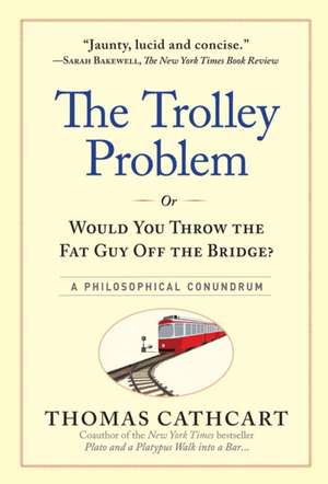 The Trolley Problem, or Would You Throw the Fat Guy Off the Bridge?: A Philosophical Conundrum de Thomas Cathcart